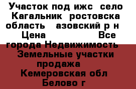 Участок под ижс, село Кагальник, ростовска область , азовский р-н,  › Цена ­ 1 000 000 - Все города Недвижимость » Земельные участки продажа   . Кемеровская обл.,Белово г.